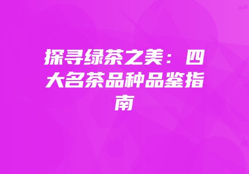 探寻绿茶之美：四大名茶品种品鉴指南