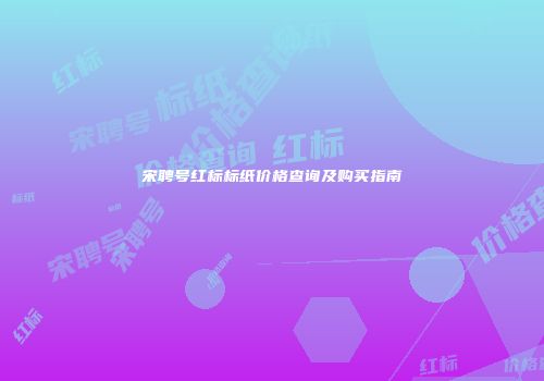 宋聘号红标标纸价格查询及购买指南