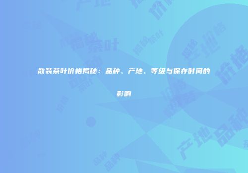 散装茶叶价格揭秘：品种、产地、等级与保存时间的影响