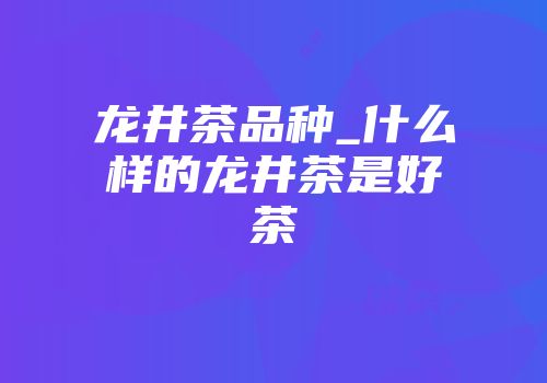 龙井茶品种_什么样的龙井茶是好茶