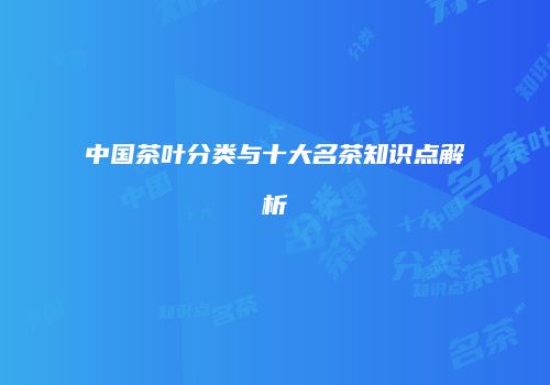 中国茶叶分类与十大名茶知识点解析