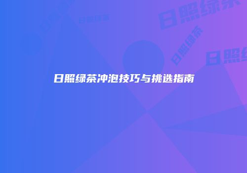 日照绿茶冲泡技巧与挑选指南
