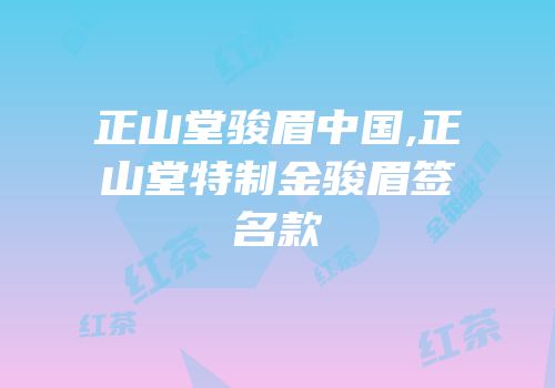 正山堂骏眉中国,正山堂特制金骏眉签名款
