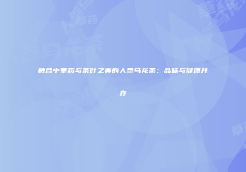 融合中草药与茶叶之美的人参乌龙茶：品味与健康并存