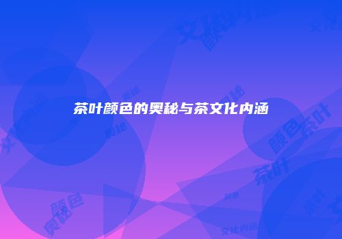 茶叶颜色的奥秘与茶文化内涵