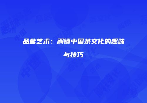 品茗艺术：解锁中国茶文化的趣味与技巧