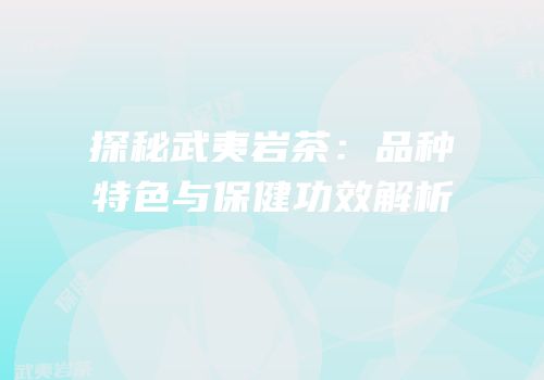 探秘武夷岩茶：品种特色与保健功效解析