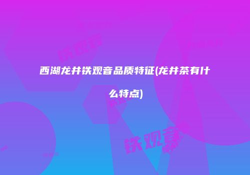 西湖龙井铁观音品质特征(龙井茶有什么特点)