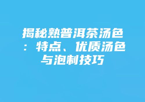 揭秘熟普洱茶汤色：特点、优质汤色与泡制技巧