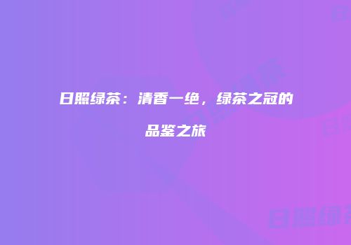 日照绿茶：清香一绝，绿茶之冠的品鉴之旅