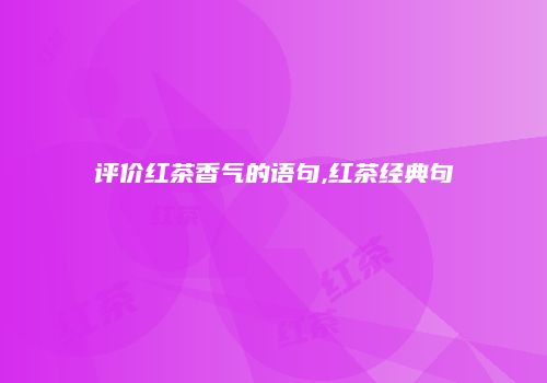 评价红茶香气的语句,红茶经典句