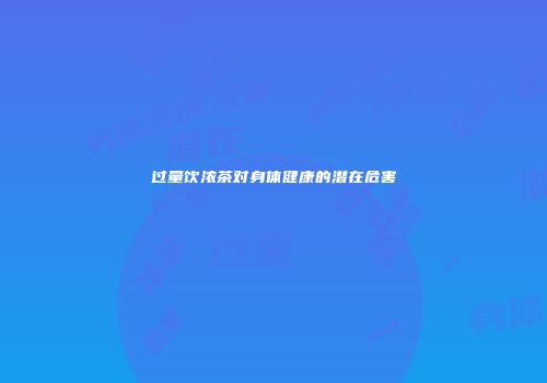 过量饮浓茶对身体健康的潜在危害