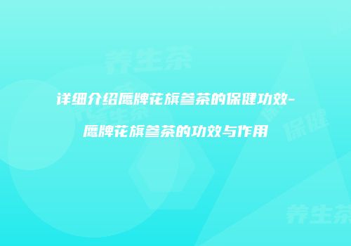 详细介绍鹰牌花旗参茶的保健功效-鹰牌花旗参茶的功效与作用