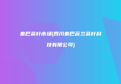 秦巴茶叶市场(四川秦巴茗兰茶叶科技有限公司)