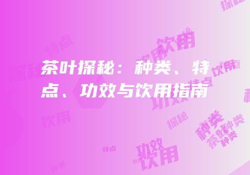 茶叶探秘：种类、特点、功效与饮用指南