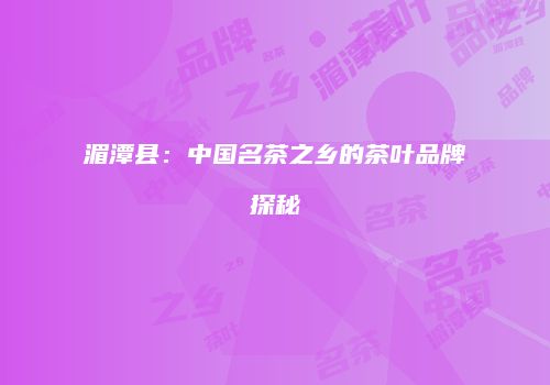 湄潭县：中国名茶之乡的茶叶品牌探秘