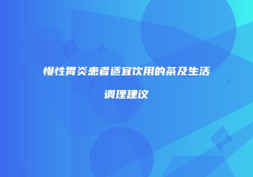 慢性胃炎患者适宜饮用的茶及生活调理建议