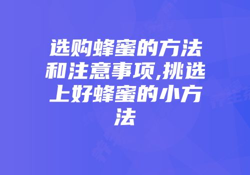 选购蜂蜜的方法和注意事项,挑选上好蜂蜜的小方法