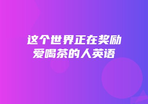 这个世界正在奖励爱喝茶的人英语