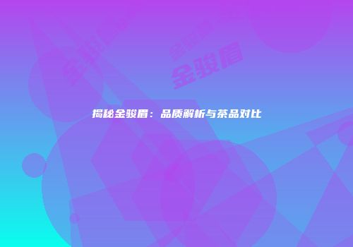 揭秘金骏眉：品质解析与茶品对比