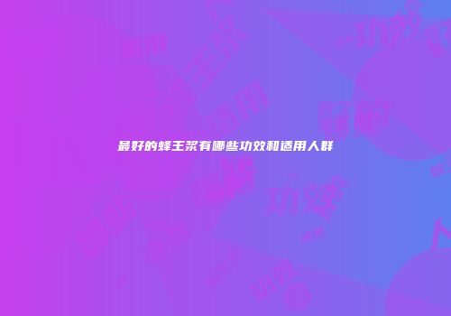 最好的蜂王浆有哪些功效和适用人群