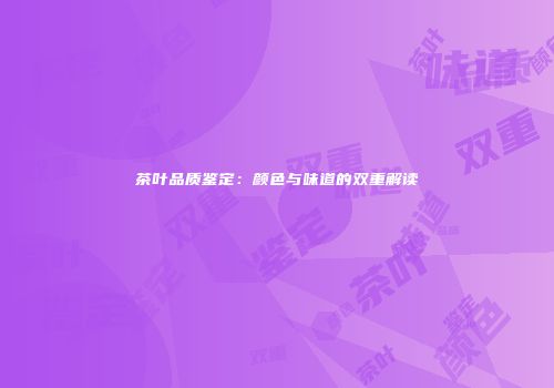 茶叶品质鉴定：颜色与味道的双重解读