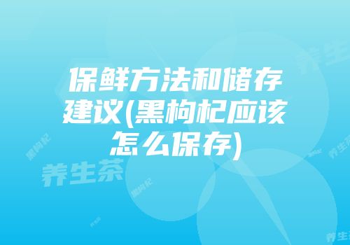 保鲜方法和储存建议(黑枸杞应该怎么保存)
