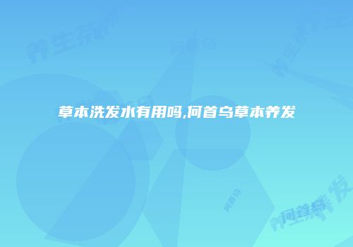 草本洗发水有用吗,何首乌草本养发