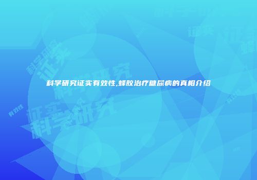 科学研究证实有效性,蜂胶治疗糖尿病的真相介绍