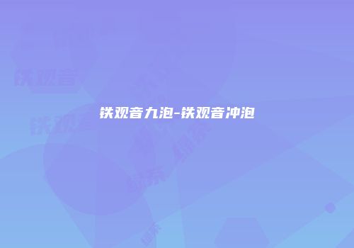 铁观音九泡-铁观音冲泡