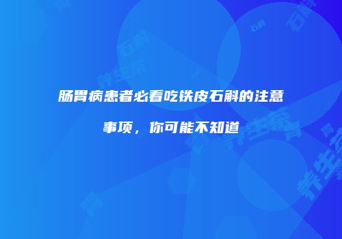 肠胃病患者必看吃铁皮石斛的注意事项，你可能不知道