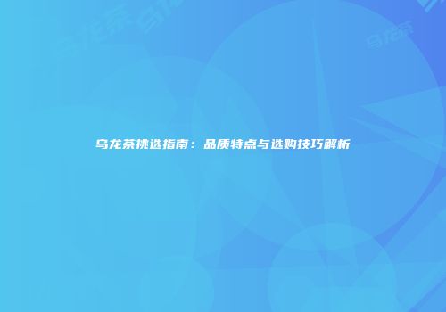 乌龙茶挑选指南：品质特点与选购技巧解析
