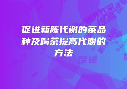 促进新陈代谢的茶品种及喝茶提高代谢的方法