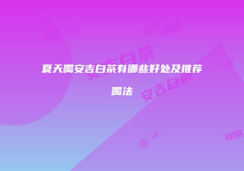 夏天喝安吉白茶有哪些好处及推荐喝法