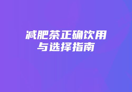 减肥茶正确饮用与选择指南