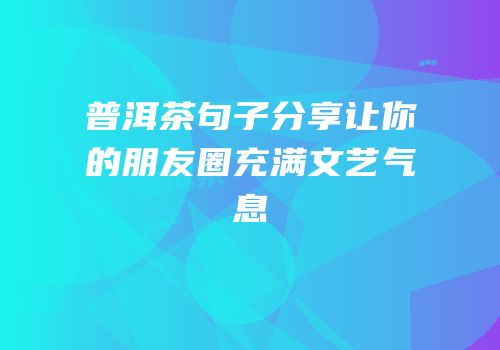 普洱茶句子分享让你的朋友圈充满文艺气息