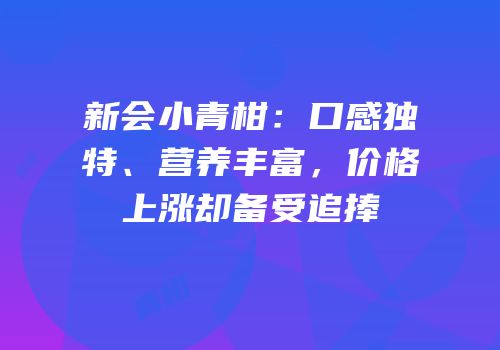新会小青柑：口感独特、营养丰富，价格上涨却备受追捧