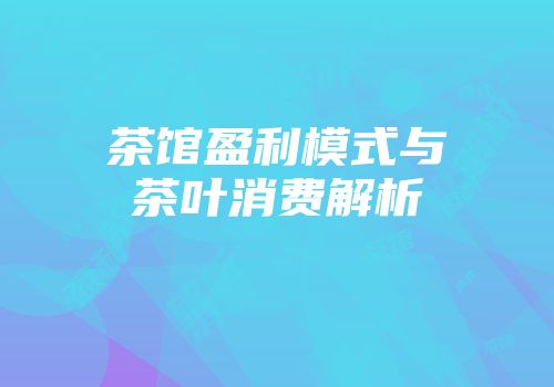 茶馆盈利模式与茶叶消费解析