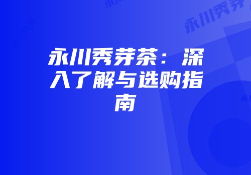 永川秀芽茶：深入了解与选购指南