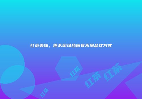 红茶美味，但不同场合应有不同品饮方式