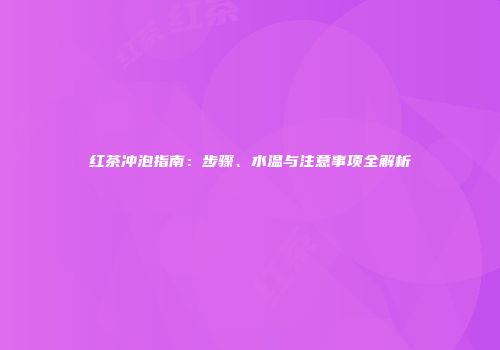 红茶冲泡指南：步骤、水温与注意事项全解析