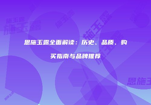 恩施玉露全面解读：历史、品质、购买指南与品牌推荐