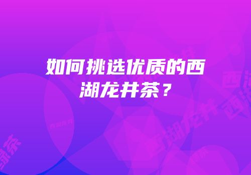 如何挑选优质的西湖龙井茶？