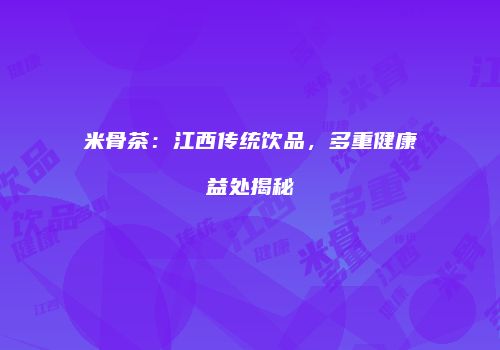 米骨茶：江西传统饮品，多重健康益处揭秘