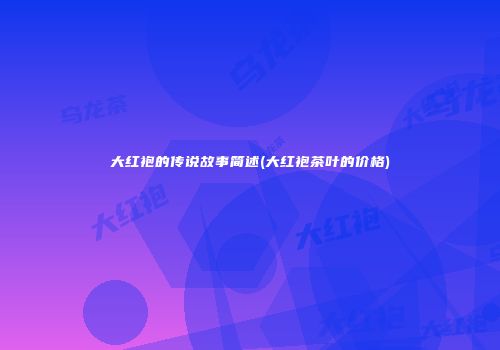 大红袍的传说故事简述(大红袍茶叶的价格)