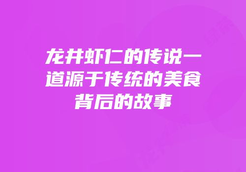 龙井虾仁的传说一道源于传统的美食背后的故事