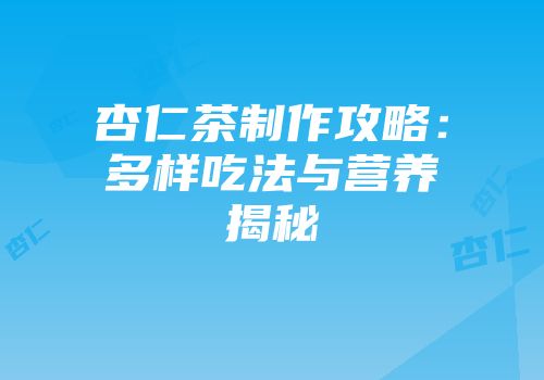 杏仁茶制作攻略：多样吃法与营养揭秘