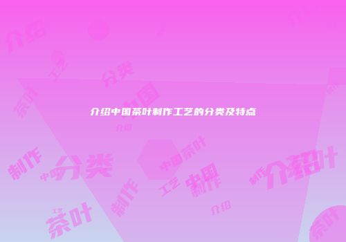 介绍中国茶叶制作工艺的分类及特点
