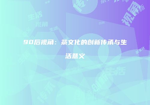 90后视角：茶文化的创新传承与生活意义