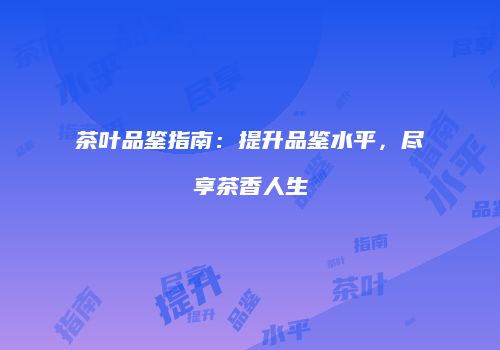 茶叶品鉴指南：提升品鉴水平，尽享茶香人生